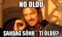 NO OLDU ŞAHDAĞ SÖHBƏTİ ÖLDÜ?