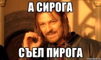 А СИРОГА СЪЕЛ ПИРОГА