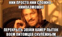 нии просто нии сложно - ниивазможно перекрыть звуки камер пыток воем питомцев скулёжным