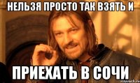 Нельзя просто так взять и ПРИЕХАТЬ В СОЧИ