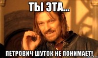 Ты эта... Петрович шуток не понимает!