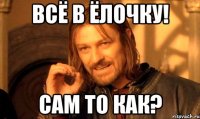 ВСЁ В ЁЛОЧКУ! САМ ТО КАК?