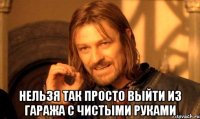  Нельзя так просто выйти из гаража с чистыми руками