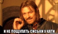  и не пощупать сиськи у кати