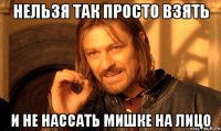 НЕЛЬЗЯ ТАК ПРОСТО ВЗЯТЬ И НЕ НАССАТЬ МИШКЕ НА ЛИЦО