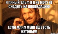 Я Пяный Эльф и я не могу не сходить на ликвидацию Если мля у меня еще есть жетоны!!!
