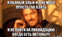 Я Пьяный эльф и я не могу просто так взять И не пойти на ликвидацию когда есть жетоны!!!
