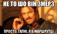 Не то шо він змерз просто, Галю, я в маршрутці