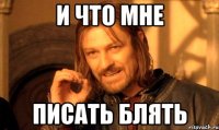 И ЧТО МНЕ ПИСАТЬ БЛЯТЬ