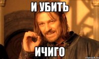 И убить Ичиго