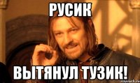 Русик вытянул тузик!