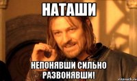 Наташи непонявши сильно развонявши!