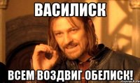 Василиск всем воздвиг обелиск!