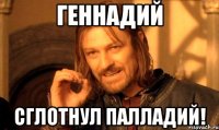 Геннадий сглотнул палладий!