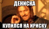 Дениска купился на ириску