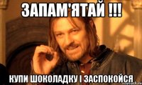 запам'ятай !!! купи шоколадку і заспокойся