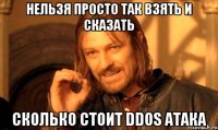 НЕЛЬЗЯ ПРОСТО ТАК ВЗЯТЬ И СКАЗАТЬ СКОЛЬКО СТОИТ DDOS АТАКА