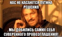 Нас не касаются Путина решения , мы добились самих себя суверенного провозглашения!