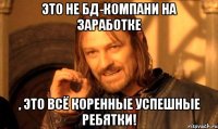 Это не БД-компани на заработке , это всё коренные успешные ребятки!