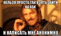 нельзя просто так взять зайти на ask и написать мне анонимно