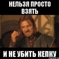 Нельзя просто взять И не убить кепку