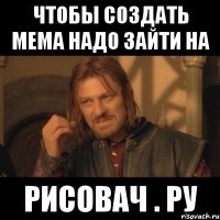 чтобы создать мема надо зайти на рисовач . ру