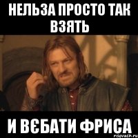 Нельза просто так взять и Вєбати фриса