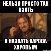 Нельзя просто так взять и назвать Харова Харовым