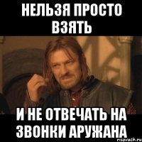 Нельзя просто взять и не отвечать на звонки Аружана