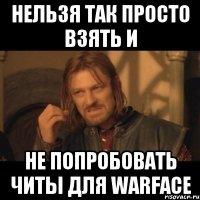 нельзя так просто взять и не попробовать читы для warface