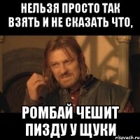 нельзя просто так взять и не сказать что, Ромбай чешит пизду у Щуки