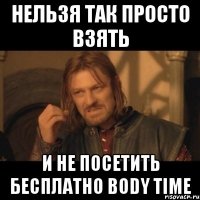 Нельзя так просто взять и не посетить бесплатно body time