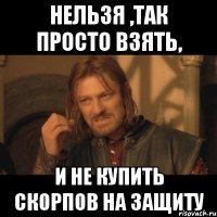 НЕЛЬЗЯ ,ТАК ПРОСТО ВЗЯТЬ, И НЕ КУПИТЬ СКОРПОВ НА ЗАЩИТУ