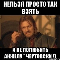 нельзя просто так взять и не полюбить Анжелу * чертовски !)