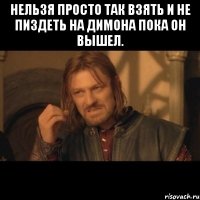 Нельзя просто так взять и не пиздеть на Димона пока он вышел. 