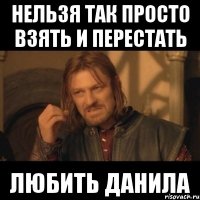 Нельзя так просто взять и перестать Любить Данила