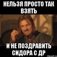 Нельзя просто так взять и не поздравить Сидора с др