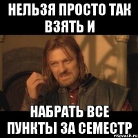 нельзя просто так взять и набрать все пункты за семестр