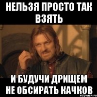 НЕЛЬЗЯ ПРОСТО ТАК ВЗЯТЬ и будучи дрищем не обсирать качков