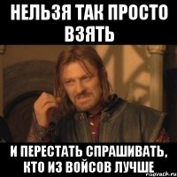 нельзя так просто взять и перестать спрашивать, кто из Войсов лучше