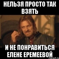 нельзя просто так взять и не понравиться Елене Еремеевой