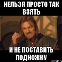 нельзя просто так взять и не поставить подножку