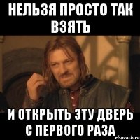 нельзя просто так взять и открыть эту дверь с первого раза