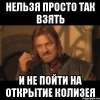 НЕЛЬЗЯ ПРОСТО ТАК ВЗЯТЬ И НЕ ПОЙТИ НА ОТКРЫТИЕ КОЛИЗЕЯ