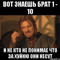 Вот знаешь брат 1 - 10 и не кто не понимае Что за хуйню они несут