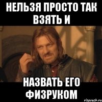 нельзя просто так взять и назвать его физруком