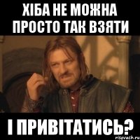 хіба не можна просто так взяти і привітатись?