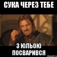 сука через тебе з юльою посварився