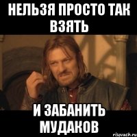 Нельзя просто так взять и забанить мудаков