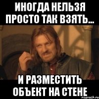 Иногда нельзя просто так взять... И разместить объект на стене